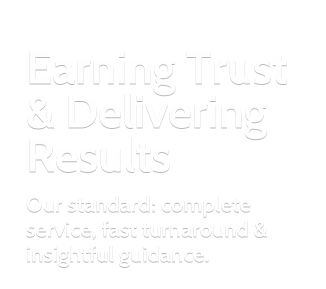 Earning Trust & Delivering Results. Our standard: complete service, fast turnaround & insightful guidance.